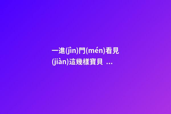 一進(jìn)門(mén)看見(jiàn)這幾樣寶貝，暗示家人事業(yè)順利，財(cái)源廣進(jìn)!